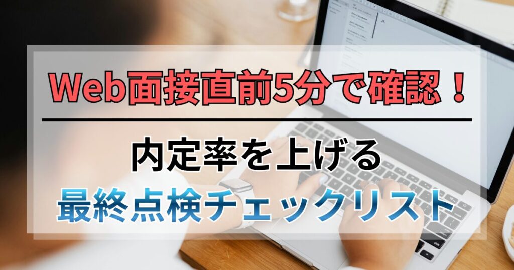 【保存版】Web面接直前5分で確認！内定率を上げる最終点検チェックリスト