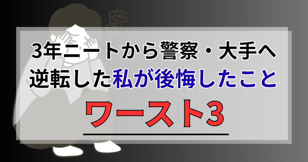 【実録】3年ニートから警察・大手へ逆転した私が後悔したことワースト3