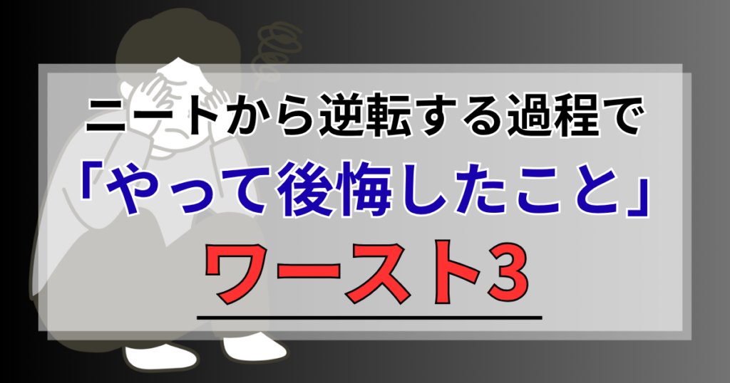 【実録】ニートから逆転する過程で「やって後悔したこと」ワースト3