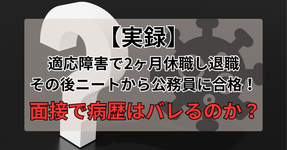 【実録】適応障害で2ヶ月休職→ニートから公務員に合格！面接で病歴はバレるのか？