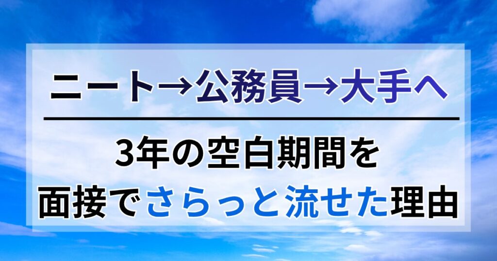 ニート→公務員→大手企業へ。面接で3年の空白期間をさらっと流せた理由