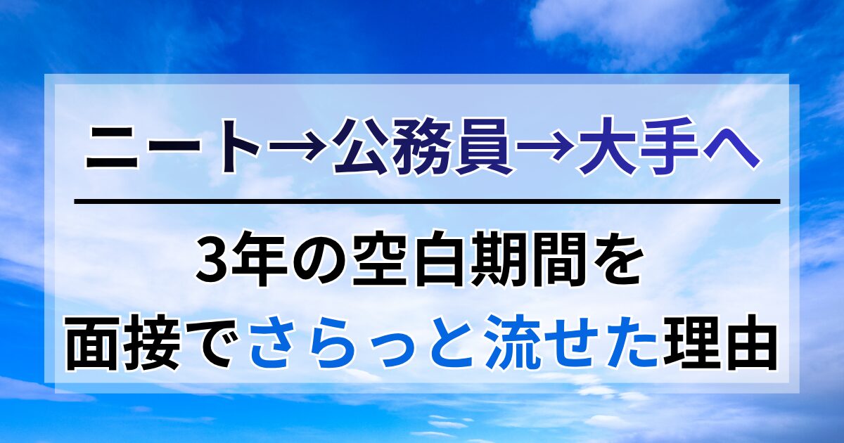 ニート→公務員→大手企業へ。面接で3年の空白期間をさらっと流せた理由
