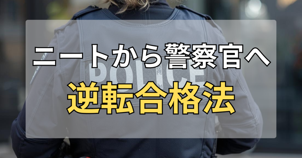 ニートが警察官採用試験に合格！空白期間を武器に変える逆転合格法