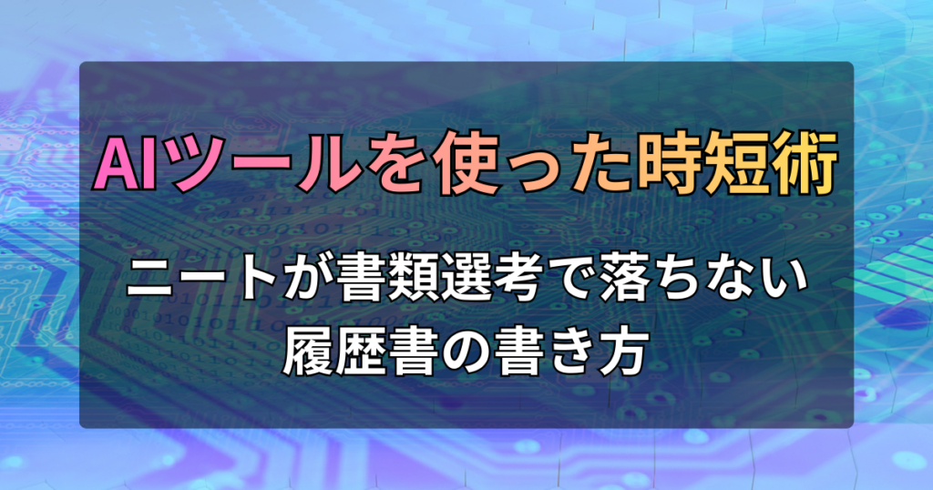 ニートが書類選考で落ちない履歴書の書き方。AIツールを使った時短術
