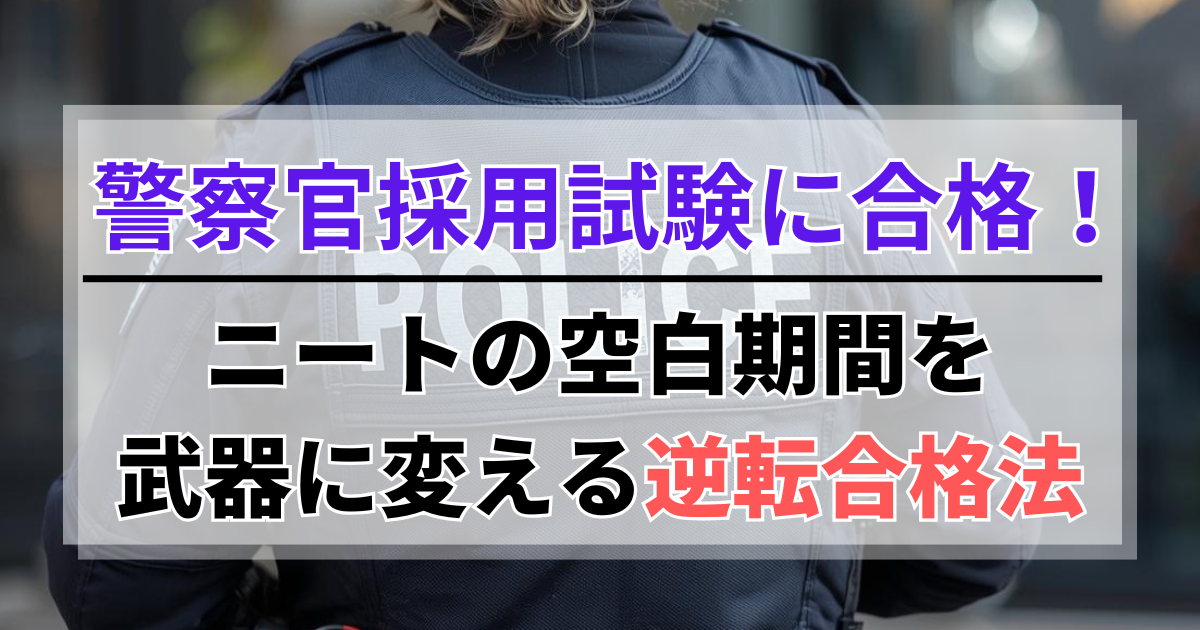 ニートが警察官採用試験に合格！空白期間を武器に変える逆転合格法