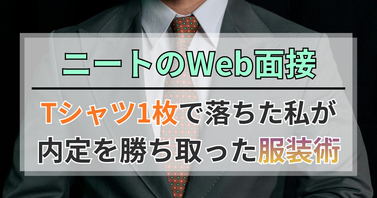 ニートのWeb面接｜Tシャツ1枚で落ちた私が内定を勝ち取った服装術