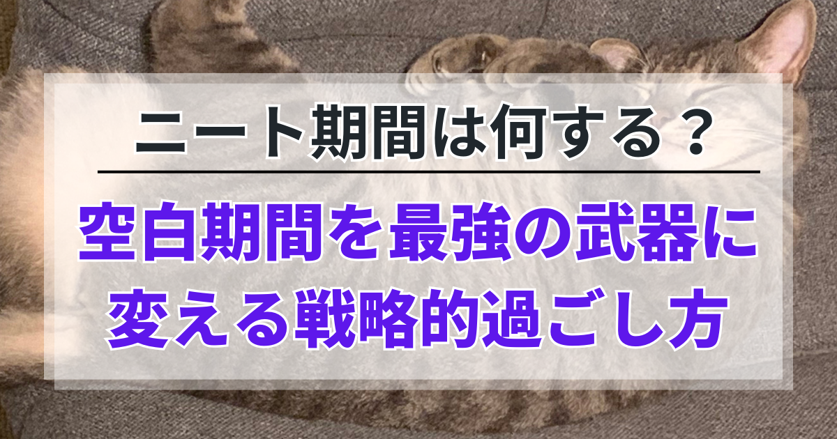 ニート期間は何する？空白期間を最強の武器に変える戦略的過ごし方