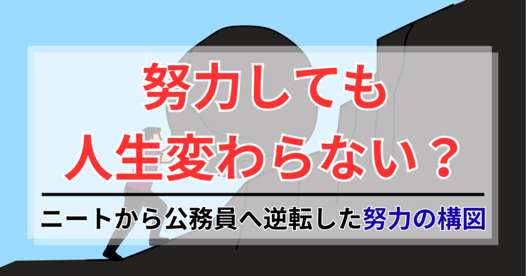 努力しても人生変わらない？3年ニートから公務員へ逆転した努力の構図