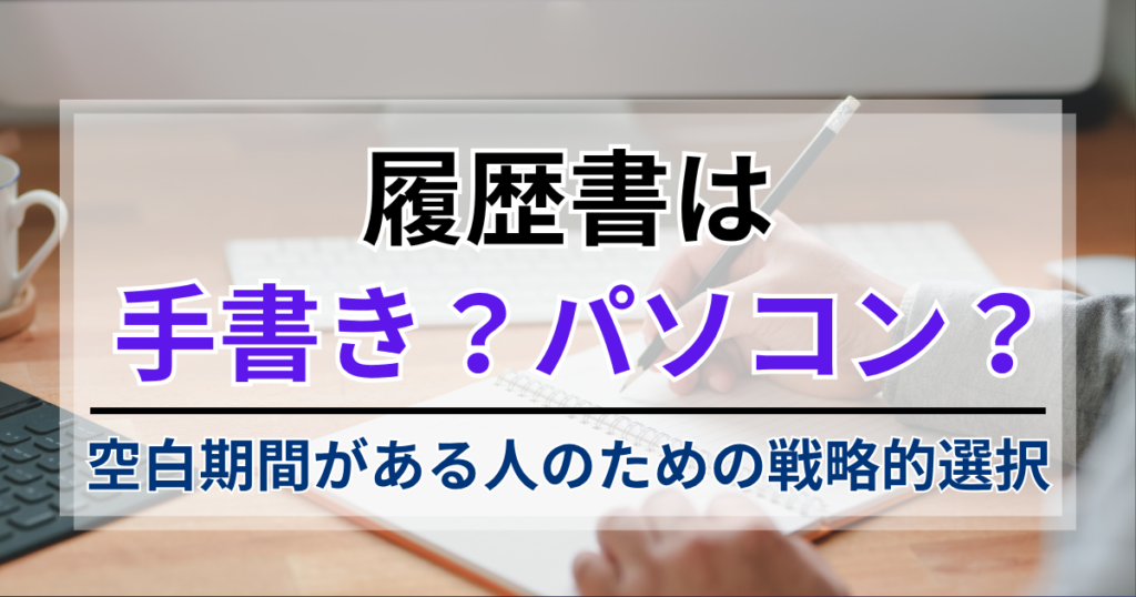 履歴書は手書き？パソコン？空白期間がある人のための戦略的選択