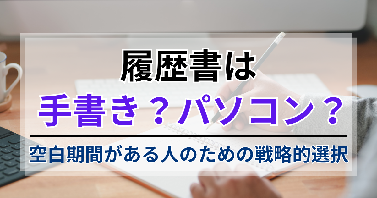 履歴書は手書き？パソコン？空白期間がある人のための戦略的選択