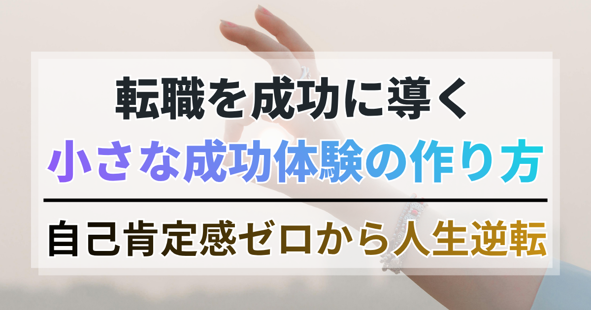 自己肯定感ゼロから人生逆転。転職を成功に導く小さな成功体験の作り方