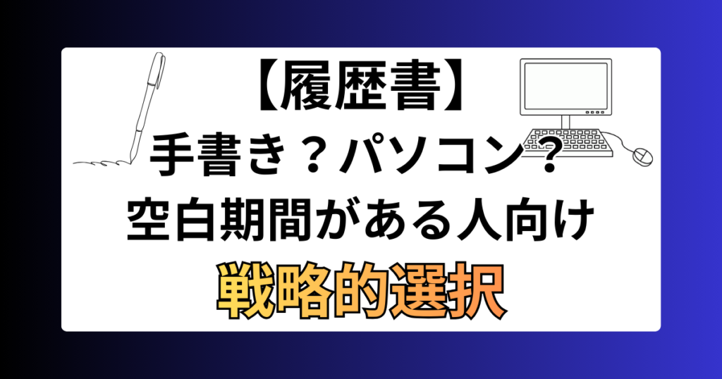 転職の履歴書は手書き？パソコン？空白期間がある人のための戦略的選択
