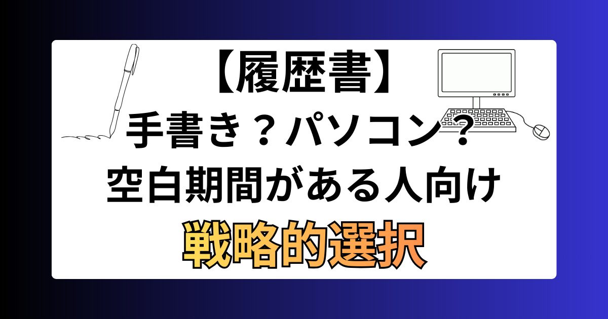 転職の履歴書は手書き？パソコン？空白期間がある人のための戦略的選択