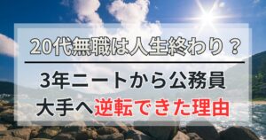 20代無職は人生終わり？3年ニートから公務員・大手へ逆転できた理由