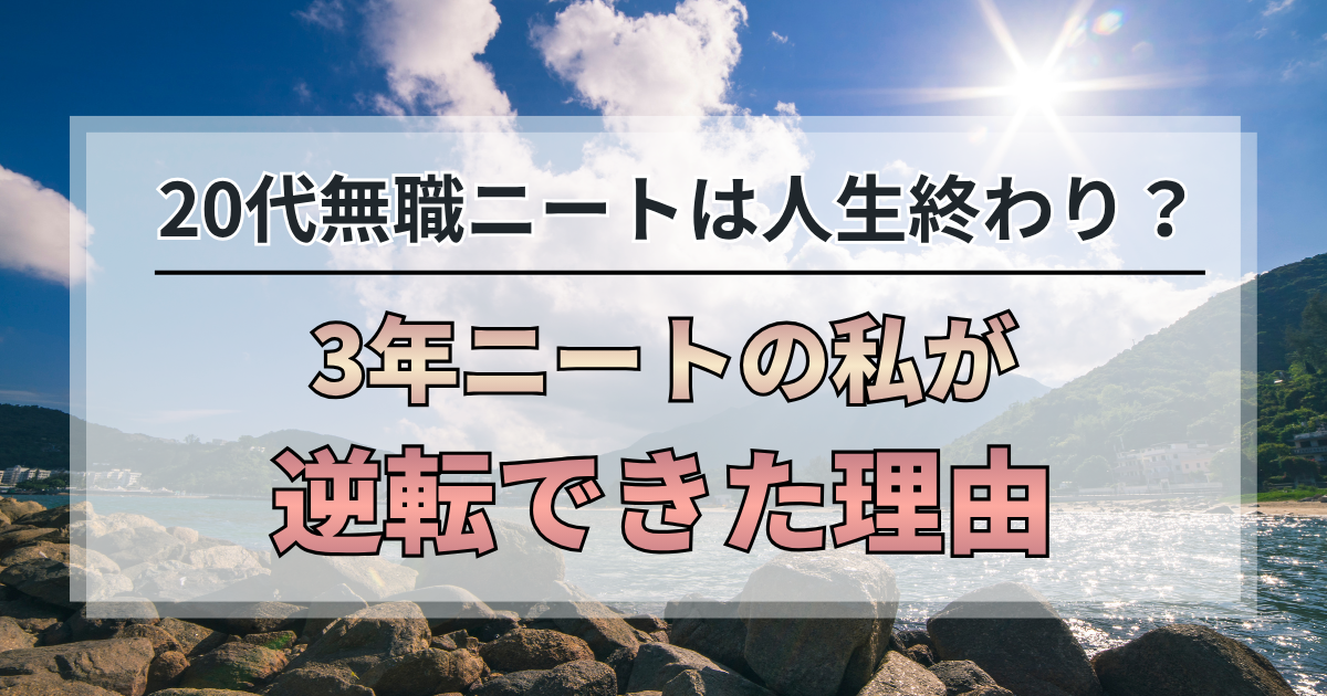 20代無職ニートは人生終わり？3年ニートから公務員・大手企業へ逆転できた理由