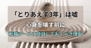「とりあえず3年」は嘘。心身を壊す前に転職ツールに登録しておくべき理由