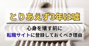 とりあえず3年は嘘。心身を壊す前に転職サイトに登録しておくべき理由