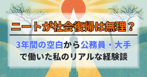 ニートが社会復帰は無理？3年の空白から公務員・大手で働いた経験談