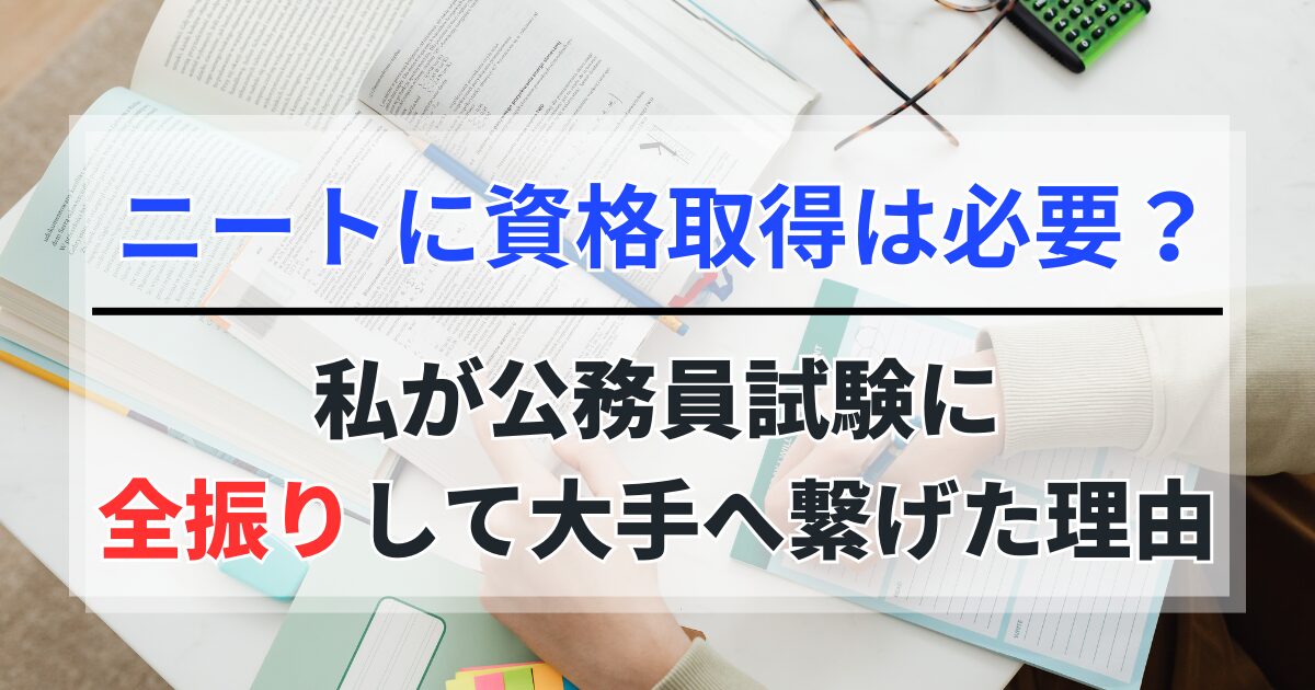 ニートに資格は必要か？私が公務員試験に全振りして大手へ繋げた理由