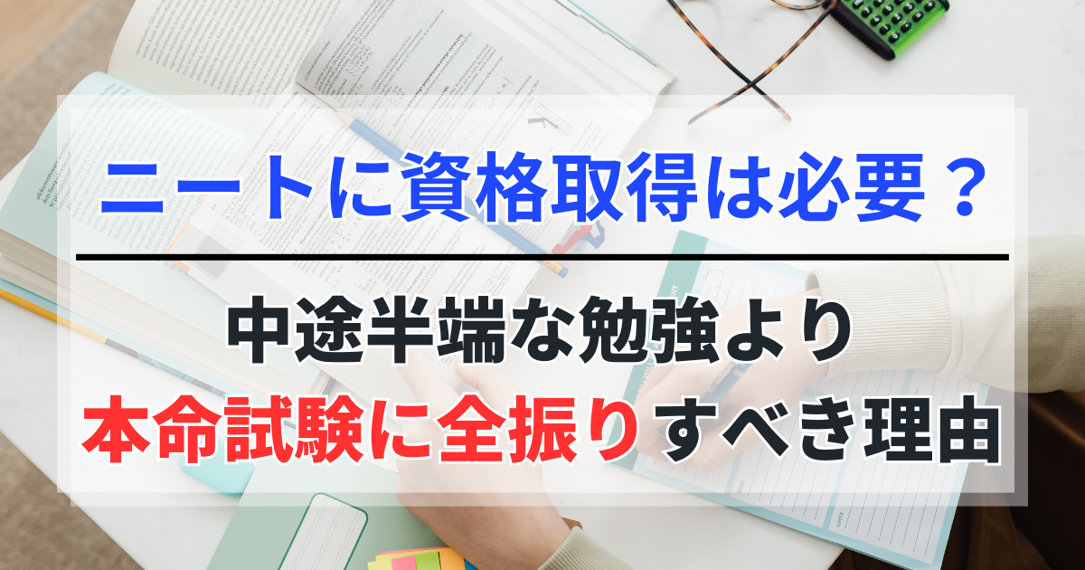 ニートに資格取得は必要か？中途半端な勉強より本命試験に全振りすべき理由
