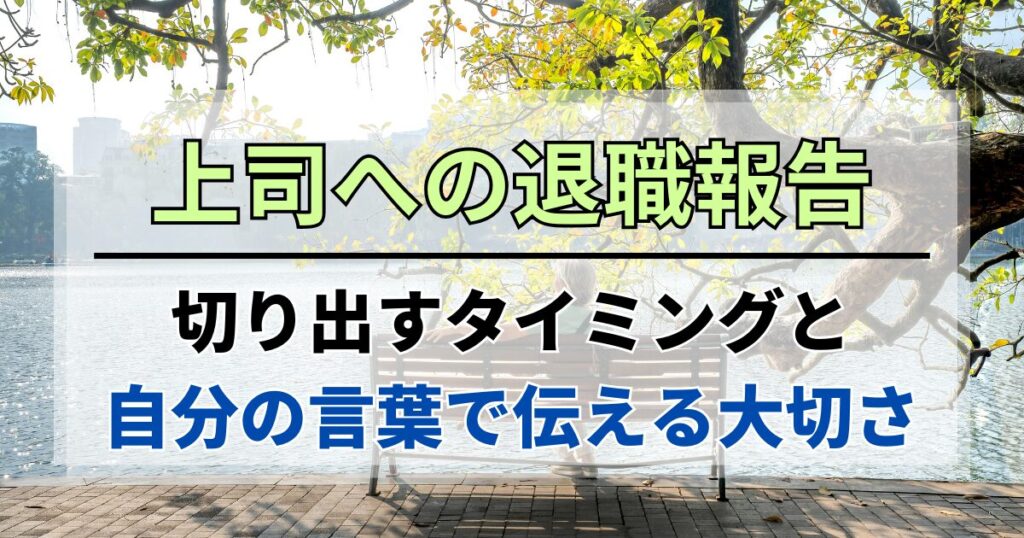 上司への退職報告。切り出すタイミングと自分の言葉で伝える大切さ