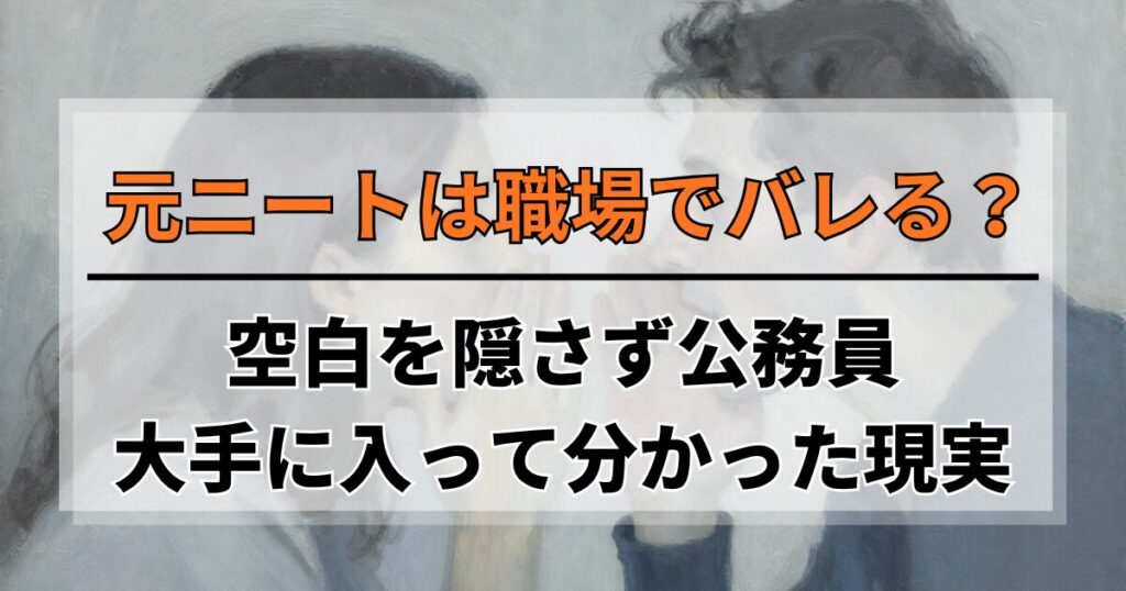 元ニートは職場でバレる？空白を隠さず公務員・大手に入って分かった現実