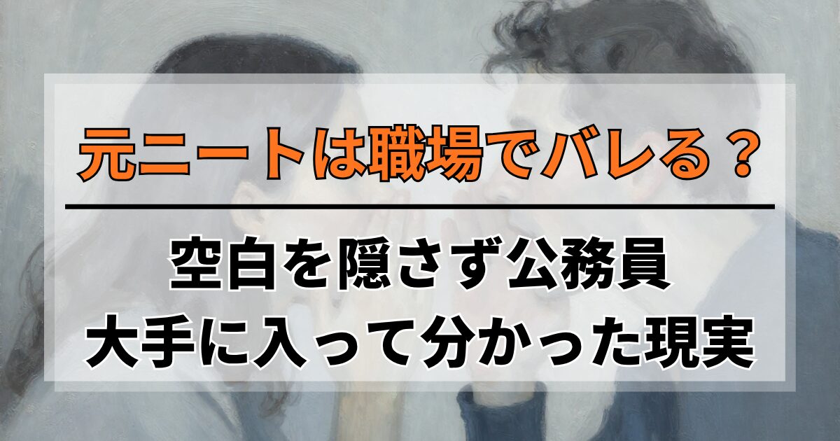 元ニートは職場でバレる？空白を隠さず公務員・大手に入って分かった現実