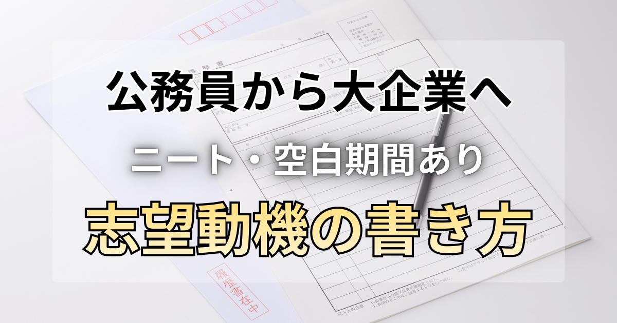 公務員から大手企公務員から大企業へ！ニート・空白期間ありの私が受かった志望動機の書き方