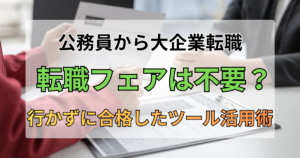 公務員から大手企業転職｜転職フェアは不要？現役警察官が行かずに合格したツール活用術