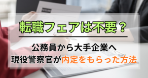 公務員から大手企業転職｜転職フェアは不要？現役警察官が行かずに合格したツール活用術