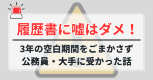 履歴書に嘘はダメ！3年の空白期間をごまかさず公務員・大手に受かった話
