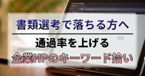 書類選考で落ちる？通過率を上げる「企業HPのキーワード拾い」