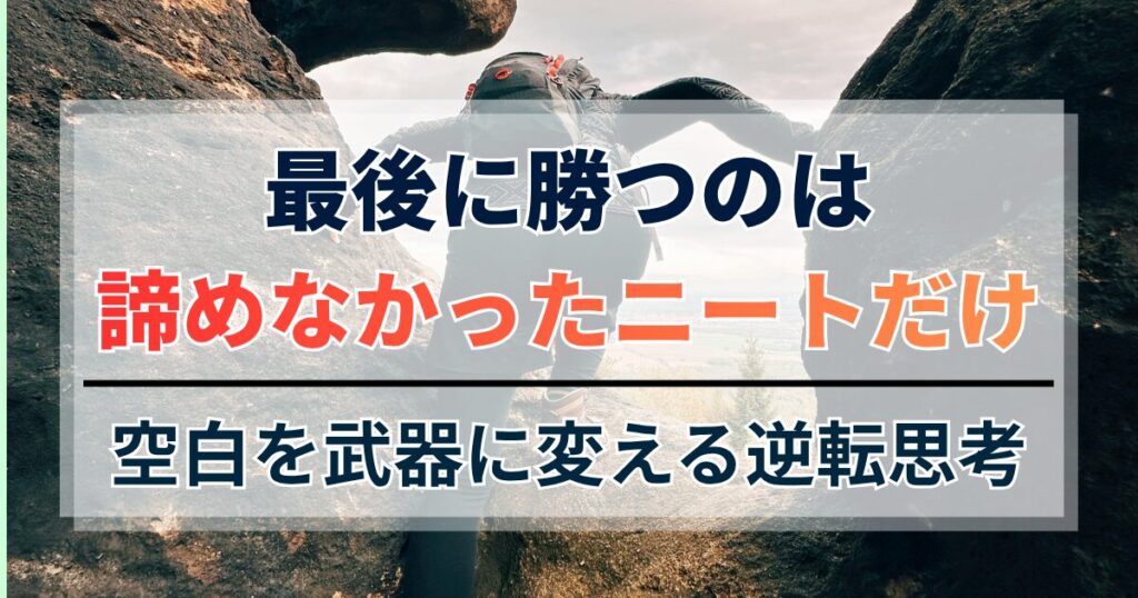 最後に勝つのは諦めなかったニートだけ。空白を武器に変える逆転思考