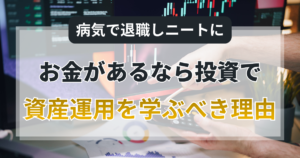 病気で退職しニートに…。お金があるなら投資で資産運用を学ぶべき理由