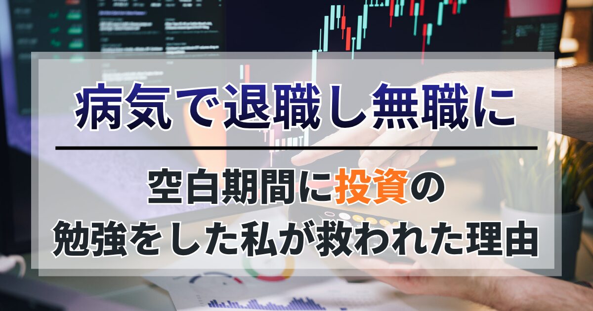 病気で退職し無職に。空白期間に投資の勉強をした私が救われた理由