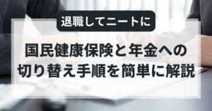 退職して無職ニートに！国民健康保険と年金への切り替え手順を簡単に解説