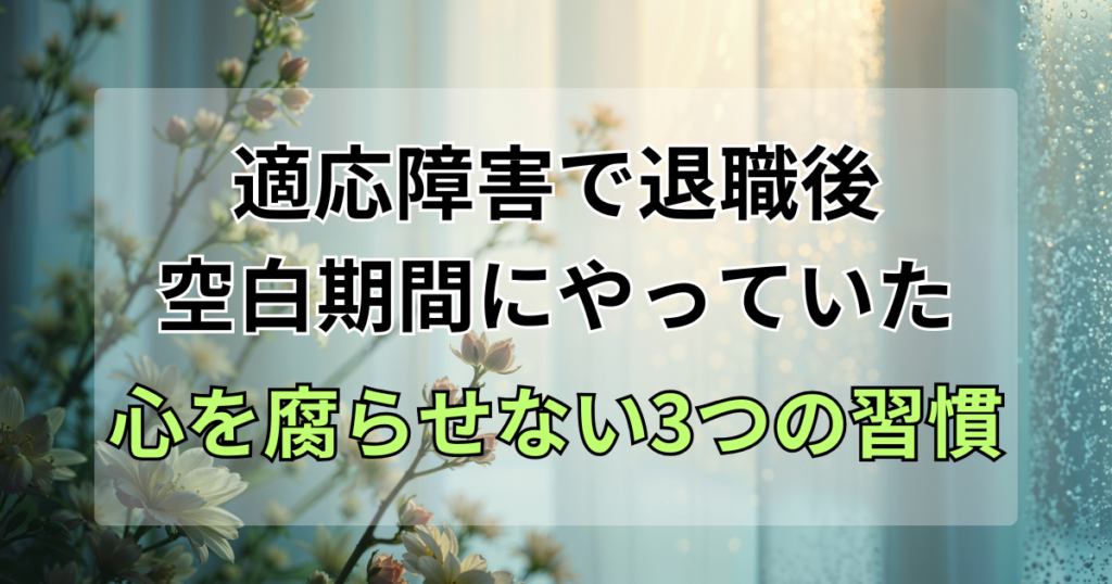 適応障害で辞めた後の「空白期間」に私がやっていた、心を腐らせない3つの習慣