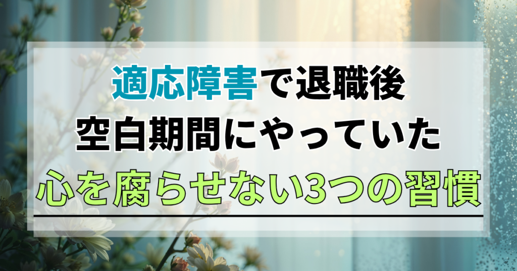 適応障害で辞めた後の「空白期間」に私がやっていた、心を腐らせない3つの習慣