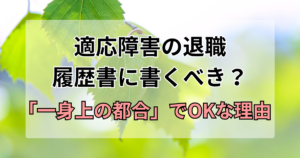 適応障害の退職は履歴書に書くべき？「一身上の都合」でOKな理由を解説