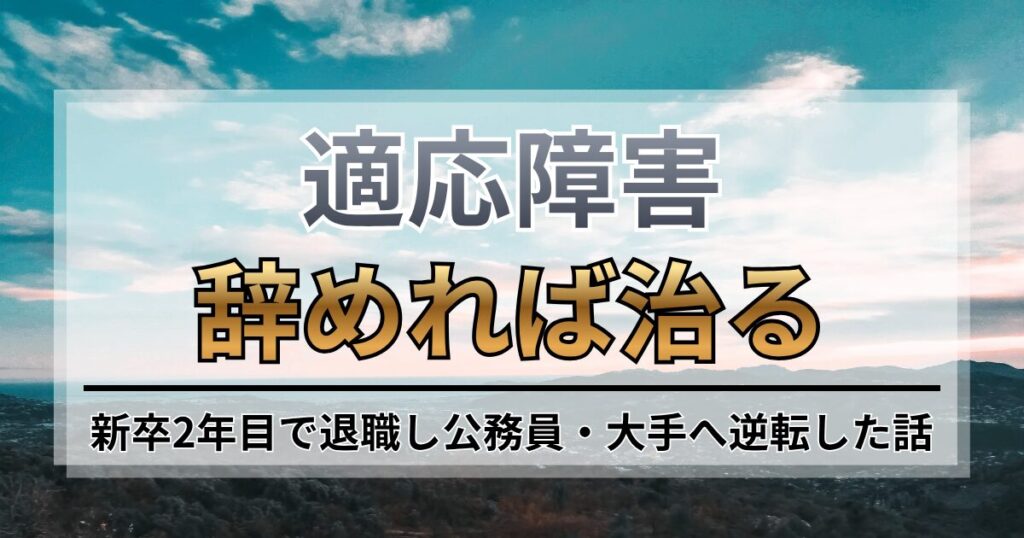 適応障害は辞めれば治る？新卒2年目で退職し公務員・大手へ逆転した話