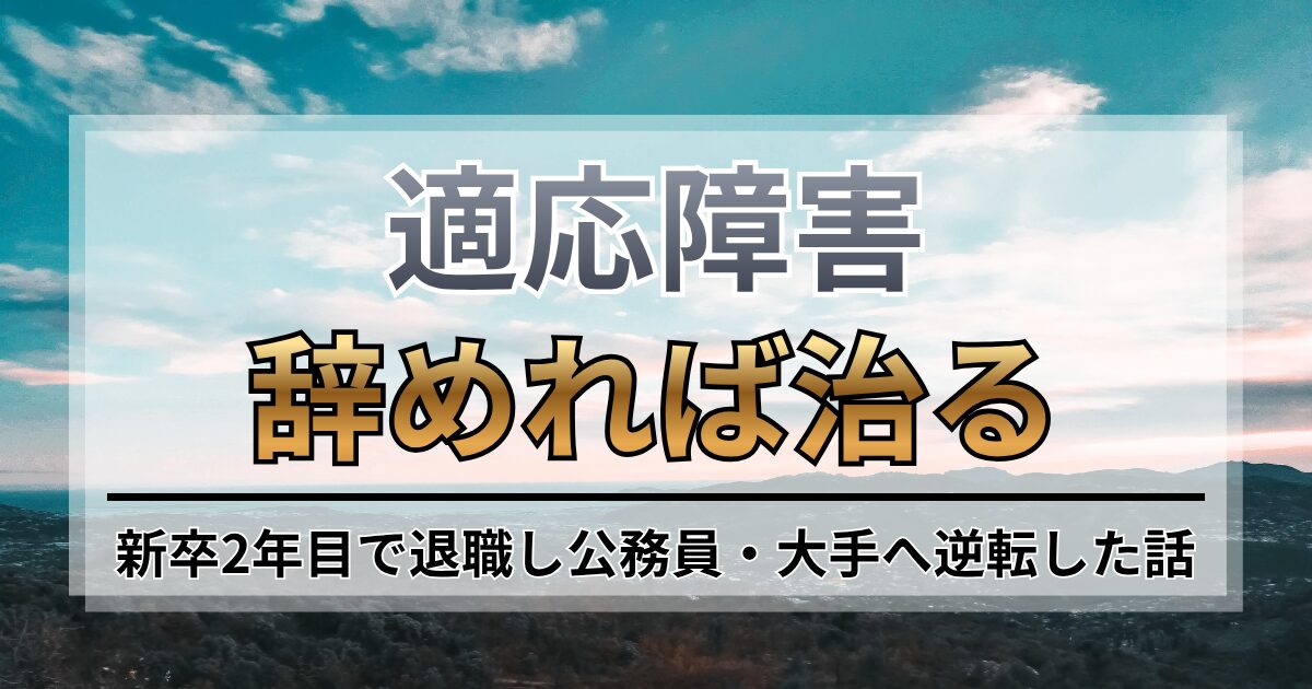 適応障害は辞めれば治る？新卒2年目で退職し公務員・大手へ逆転した話
