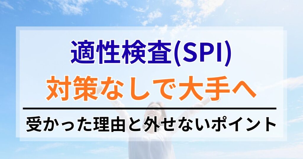 適性検査（SPI）対策なしで大手企業に受かった理由と外せないポイント