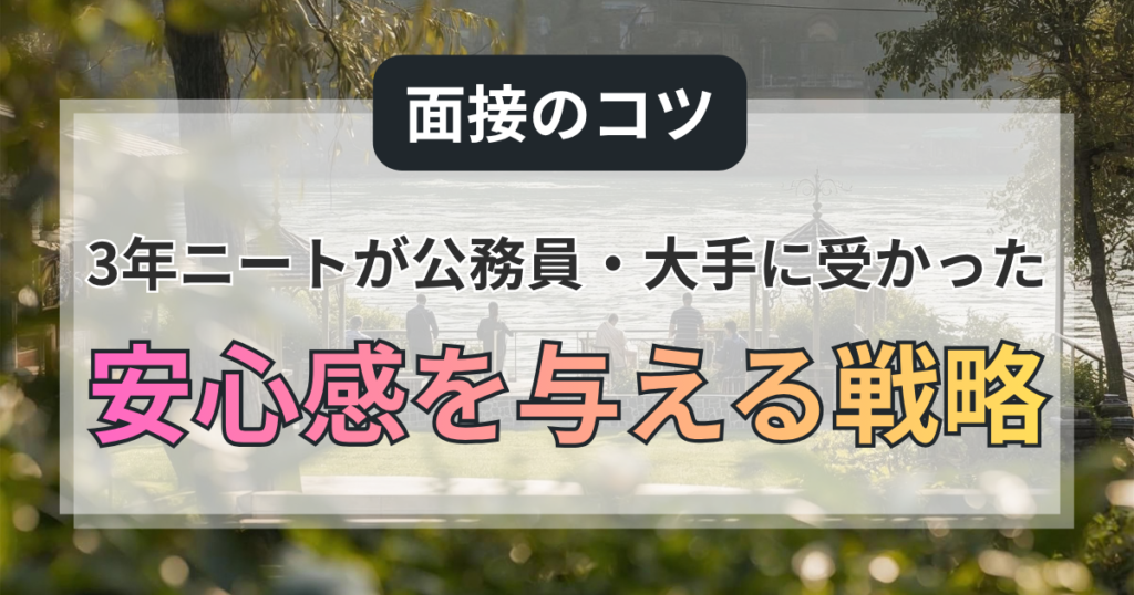 面接のコツ：3年ニートが公務員・大手に受かった「安心感を与える」戦略