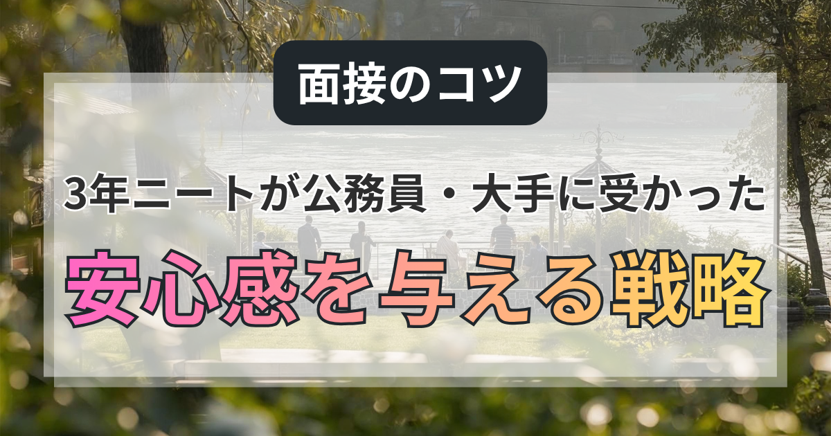 面接のコツ：3年ニートが公務員・大手に受かった「安心感を与える」戦略