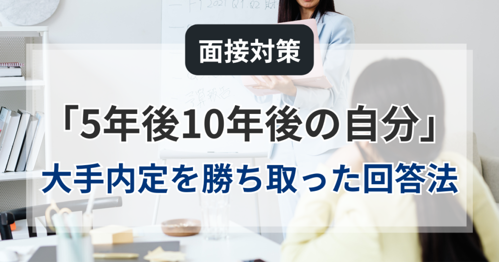 面接対策「5年後10年後の自分」：30代未経験から大手内定を勝ち取った回答法