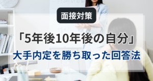 面接対策「5年後10年後の自分」：30代未経験から大手内定を勝ち取った回答法