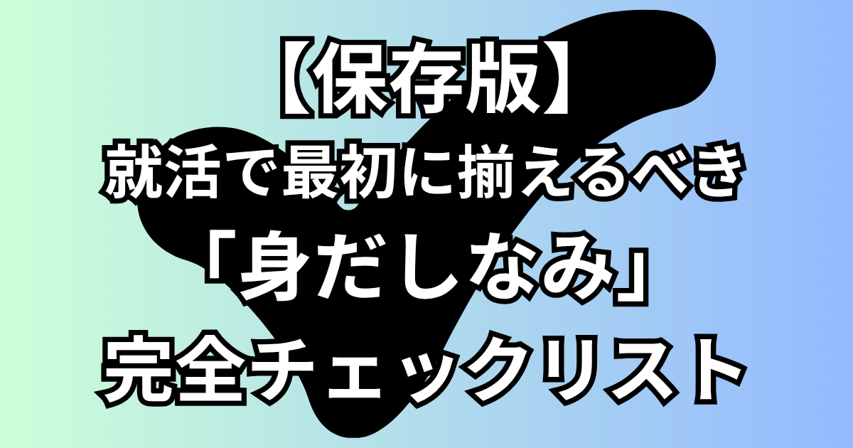 【保存版】就活で最初に揃えるべき「身だしなみ」完全チェックリスト