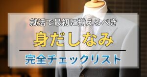 【保存版】就活で最初に揃えるべき身だしなみ完全チェックリスト