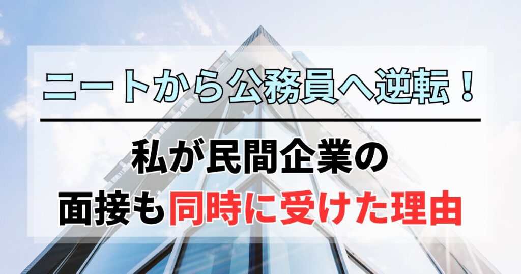 ニートから公務員へ逆転！私が民間企業の面接も同時に受けた理由