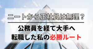 ニートから正社員は無理？公務員を経て大手へ転職した私の必勝ルート